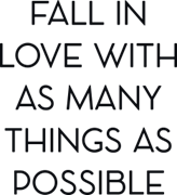 Fall in love with many things as possible