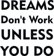 Dream`s don`t work unless you do