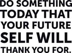 Do something today that your future self will thank you for