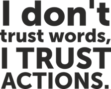 I don`t trust words I trust actions