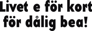 Livet e för kort för dålig bea!